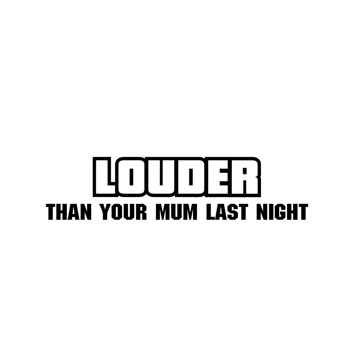 Sticker: LOUDER THAN YOUR MUM LAST NIGHT (Negativ )